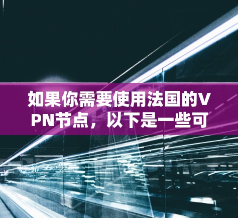 如果你需要使用法国的VPN节点，以下是一些可能的服务提供商和信息