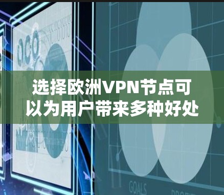 选择欧洲VPN节点可以为用户带来多种好处，以下是详细的步骤指南