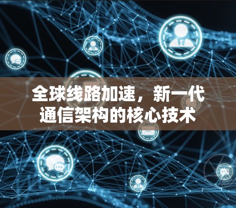 全球线路加速，新一代通信架构的核心技术