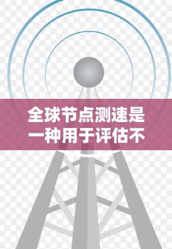 全球节点测速是一种用于评估不同地区网络连接性能的工具,通过在全球范围内部署测速工具,全面测试网络速度、延迟和稳定性。以下是对该技术的详细分析