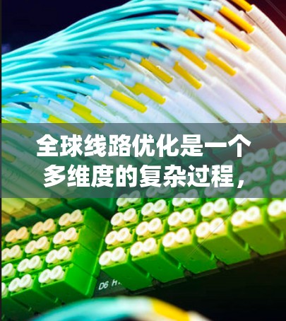 全球线路优化是一个多维度的复杂过程,涵盖技术、管理、政策和安全等多个方面。以下是对全球线路优化的系统化总结