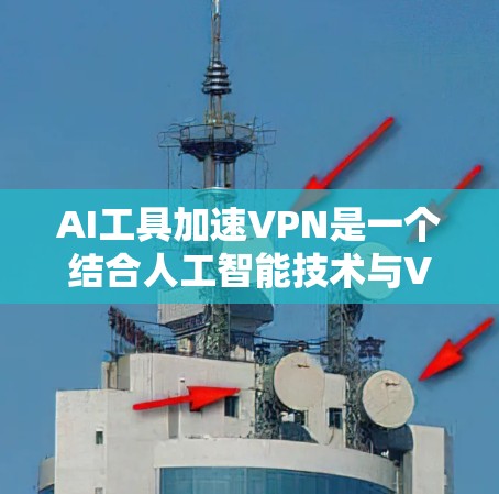 AI工具加速VPN是一个结合人工智能技术与VPN网络管理的创新概念,旨在通过智能化手段优化和提升VPN的性能、安全性和用户体验。以下是对这一概念的详细分析和总结