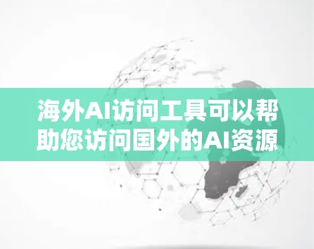 海外AI访问工具可以帮助您访问国外的AI资源、模型和数据集,促进学术研究和技术开发。以下是一些常用的海外AI访问工具和平台