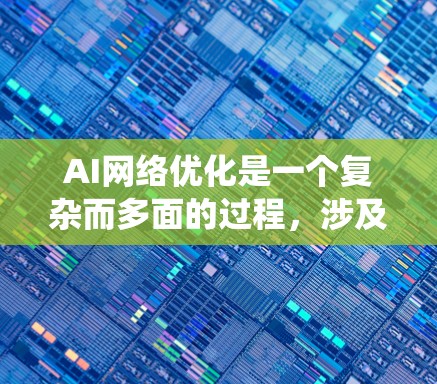 AI网络优化是一个复杂而多面的过程，涉及数据准备、模型结构、训练策略和部署优化等多个方面。以下是对AI网络优化的系统性总结