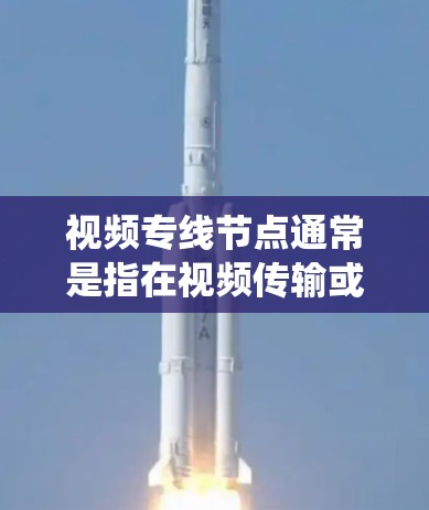 视频专线节点通常是指在视频传输或视频会议系统中,用于处理、转发或分发视频流的具体节点。这些节点可以是软件程序,也可以是硬件设备,用于实现视频数据的高效传输和处理 视频专线节点通常是指在视频传输或视频会议系统中,用于处理、转发或分发视频流的具体节点。这些节点可以是软件程序,也可以是硬件设备,用于实现视频数据的高效传输和处理