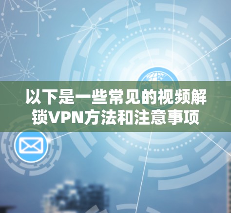 以下是一些常见的视频解锁VPN方法和注意事项