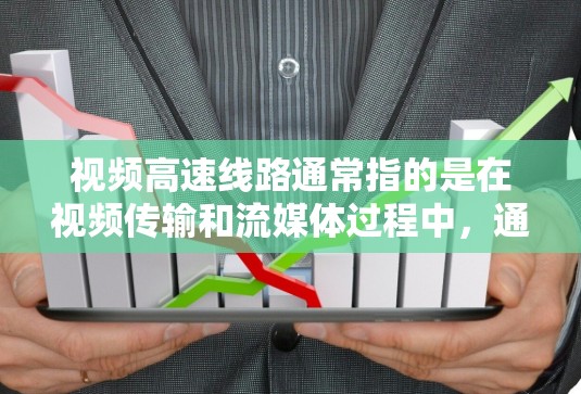 视频高速线路通常指的是在视频传输和流媒体过程中,通过优化技术实现高速度传输的方法。以下是一些常见的技术和方法,可以帮助实现视频高速线路