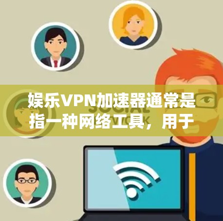 娱乐VPN加速器通常是指一种网络工具,用于通过VPN(虚拟专用网络)加速访问互联网,通常是为了绕过地区限制,访问一些被限制访问的娱乐网站、视频网站、音乐平台或者游戏服务器等