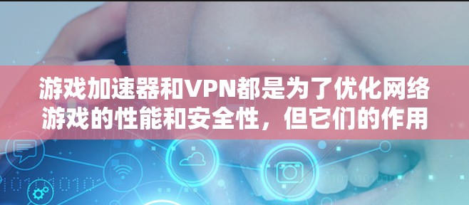 游戏加速器和VPN都是为了优化网络游戏的性能和安全性,但它们的作用和使用场景有所不同。以下是对这两种技术的详细解释