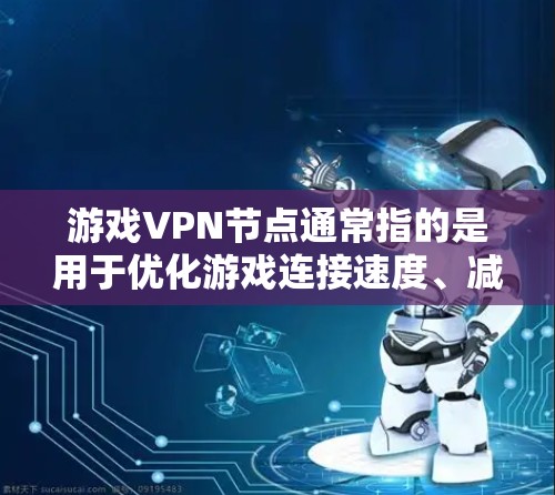 游戏VPN节点通常指的是用于优化游戏连接速度、减少延迟或避开网络限制的服务。这些节点通常由专业的网络优化公司提供,帮助用户连接到更靠近他们的服务器,从而提高游戏体验