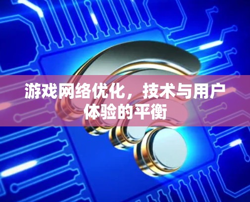 游戏网络优化,技术与用户体验的平衡