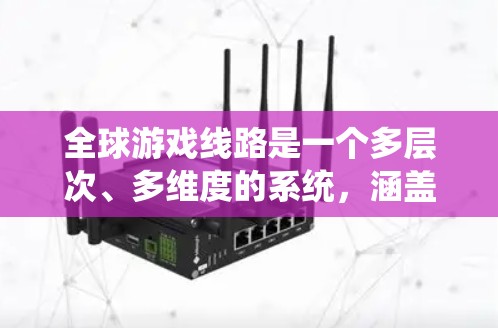 全球游戏线路是一个多层次、多维度的系统,涵盖了游戏产业从开发到发行、运营的全过程。以下是对全球游戏线路的详细分析