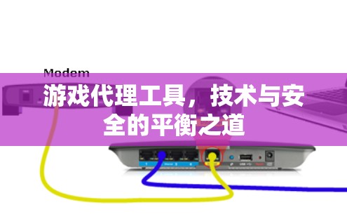 游戏代理工具,技术与安全的平衡之道