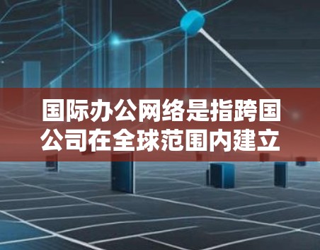 国际办公网络是指跨国公司在全球范围内建立的分支机构、合作伙伴和供应链的协同运作体系。这种网络能够帮助公司更高效地进行业务拓展、资源整合和市场开拓,同时应对全球化带来的挑战和机遇 国际办公网络是指跨国公司在全球范围内建立的分支机构、合作伙伴和供应链的协同运作体系。这种网络能够帮助公司更高效地进行业务拓展、资源整合和市场开拓,同时应对全球化带来的挑战和机遇