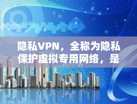 隐私VPN,全称为隐私保护虚拟专用网络,是一种专注于保护用户隐私的网络服务。它不仅提供安全的加密连接,还提供多种隐私保护功能,帮助用户保护个人信息不被泄露或被追踪