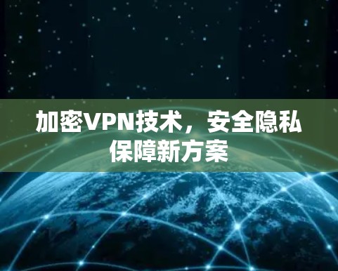 加密VPN技术,安全隐私保障新方案