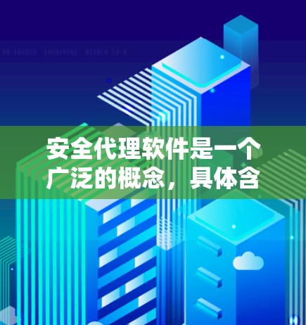 安全代理软件是一个广泛的概念,具体含义可能因上下文而异。以下是对该概念的一些解释和常见应用场景