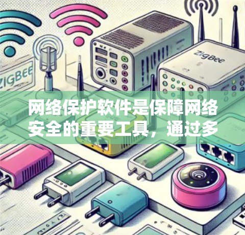 网络保护软件是保障网络安全的重要工具，通过多种技术手段来防御潜在的威胁，保护数据和网络免受侵害。以下是网络保护软件的详细解析