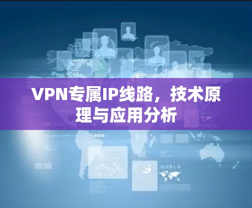 VPN专属IP线路，技术原理与应用分析