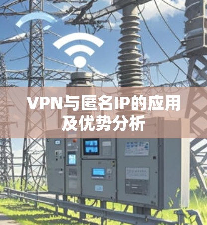 VPN与匿名IP的应用及优势分析