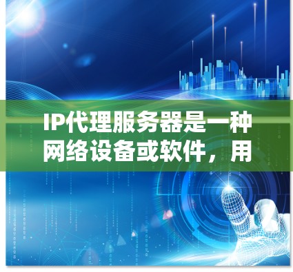 IP代理服务器是一种网络设备或软件，用于帮助数据包在网络中正确转发，特别是在涉及网络地址转换（NAT）和路由的过程中。以下是对IP代理服务器的详细解释