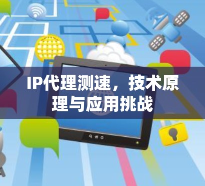 IP代理测速，技术原理与应用挑战