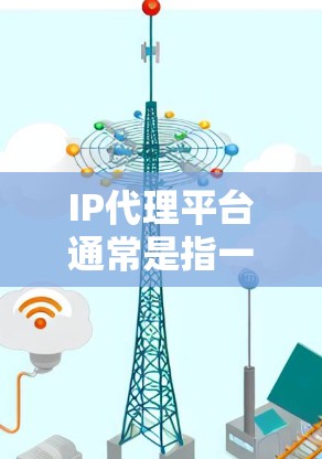 IP代理平台通常是指一种服务或工具,用于代理和管理互联网协议(IP)地址,常见于网络安全、隐私保护、负载均衡或访问控制等场景。以下是关于IP代理平台的一些关键信息和常见应用 IP代理平台通常是指一种服务或工具,用于代理和管理互联网协议(IP)地址,常见于网络安全、隐私保护、负载均衡或访问控制等场景。以下是关于IP代理平台的一些关键信息和常见应用