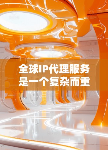 全球IP代理服务是一个复杂而重要的网络服务,主要用于为客户提供跨国的IP地址分配、管理和转发支持。以下是对该服务的详细分析