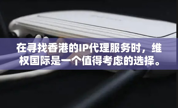 在寻找香港的IP代理服务时,维权国际是一个值得考虑的选择。以下是对维权国际的详细分析和建议