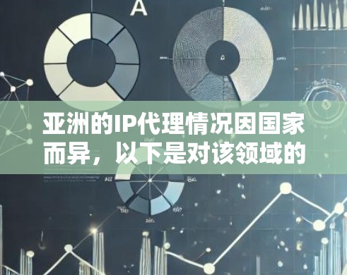 亚洲的IP代理情况因国家而异,以下是对该领域的详细分析