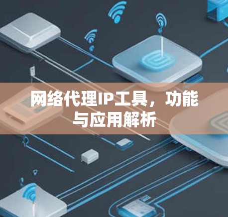 网络代理IP工具，功能与应用解析