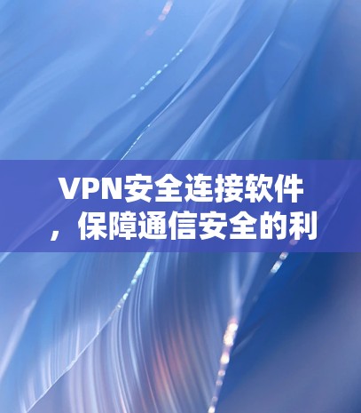 VPN安全连接软件，保障通信安全的利器
