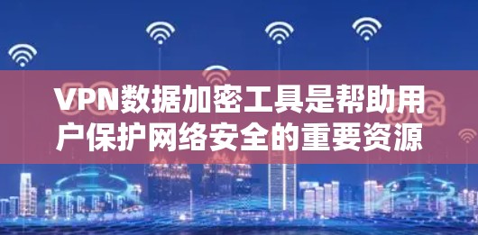 VPN数据加密工具是帮助用户保护网络安全的重要资源。以下是关于VPN数据加密工具的一些关键点
