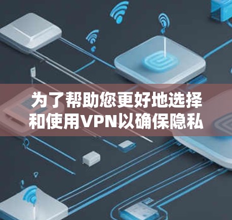 为了帮助您更好地选择和使用VPN以确保隐私保护,我将分步骤详细解释