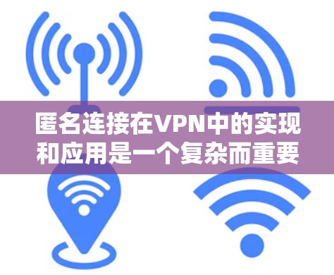 匿名连接在VPN中的实现和应用是一个复杂而重要的主题,以下是对这一问题的详细分析和总结