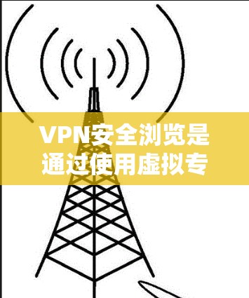 VPN安全浏览是通过使用虚拟专用网络(VPN)来确保在公共网络上进行的浏览和通信的安全性。以下是对VPN安全浏览的详细解释