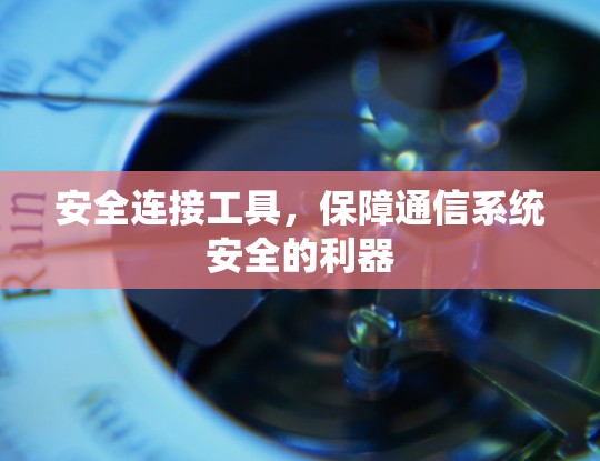 安全连接工具，保障通信系统安全的利器