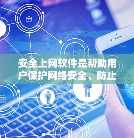 安全上网软件是帮助用户保护网络安全、防止恶意软件攻击、保护个人信息隐私的重要工具。以下是一些常见的安全上网软件和工具，供你参考