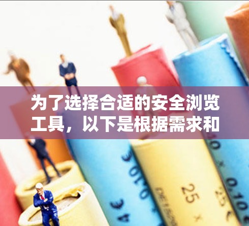为了选择合适的安全浏览工具，以下是根据需求和使用场景的分步建议