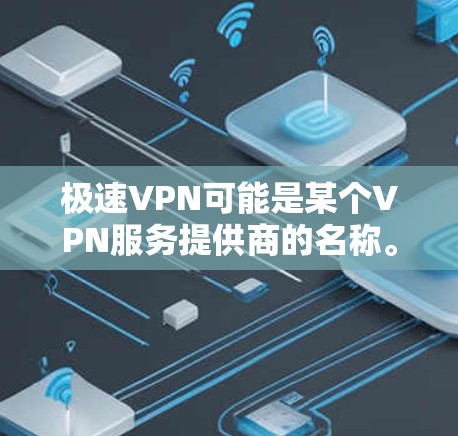 极速VPN可能是某个VPN服务提供商的名称。如果你是想下载极速VPN,请提供更多信息,如极速VPN具体是哪个公司或服务的APP,以及你所在的国家/地区,以便更好地帮助你找到下载链接或相关信息