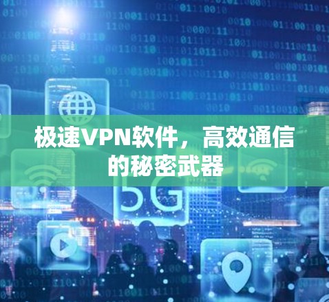 极速VPN软件,高效通信的秘密武器 极速VPN软件,高效通信的秘密武器