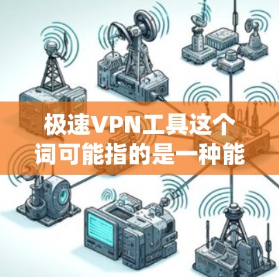 极速VPN工具这个词可能指的是一种能够提供高速互联网连接的VPN(虚拟专用网络)工具。VPN是一种安全连接网络的方式,能够保护用户的隐私,防止被追踪,同时也可以绕过地理限制访问某些网站或服务
