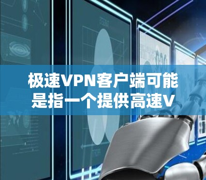 极速VPN客户端可能是指一个提供高速VPN服务的客户端软件。VPN（虚拟专用网络）是一种网络连接技术，能够让用户在公共网络上建立安全、匿名的连接，防止数据泄露或互联网监控