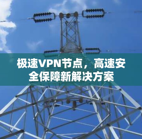 极速VPN节点,高速安全保障新解决方案 极速VPN节点,高速安全保障新解决方案