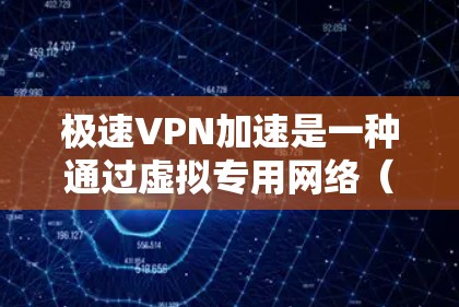 极速VPN加速是一种通过虚拟专用网络(VPN)技术优化互联网连接速度的服务,主要用于解决网络速度不足或受限的问题。以下是对极速VPN加速的详细分析和总结