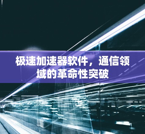 极速加速器软件，通信领域的革命性突破