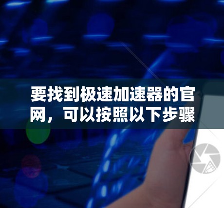要找到极速加速器的官网，可以按照以下步骤操作