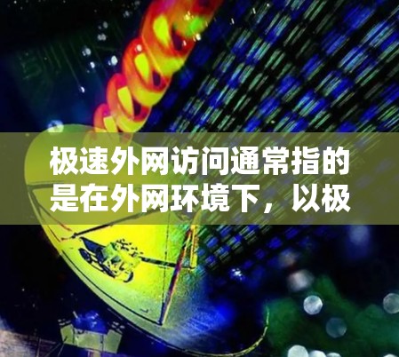 极速外网访问通常指的是在外网环境下，以极快的速度访问网络资源或服务。为了实现这一目标，可以采用以下几种方法