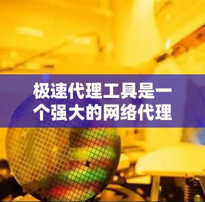 极速代理工具是一个强大的网络代理工具,旨在帮助用户提高网络任务处理效率。以下是对该工具的详细分析和总结