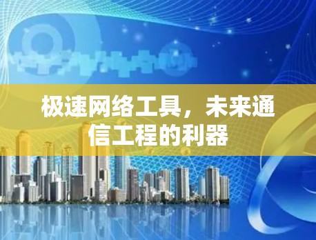 极速网络工具，未来通信工程的利器